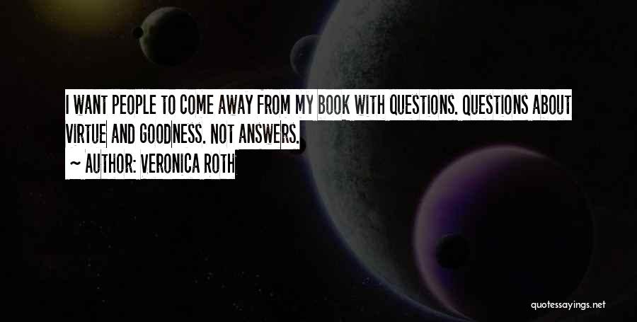 Veronica Roth Quotes: I Want People To Come Away From My Book With Questions. Questions About Virtue And Goodness. Not Answers.