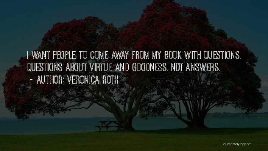 Veronica Roth Quotes: I Want People To Come Away From My Book With Questions. Questions About Virtue And Goodness. Not Answers.