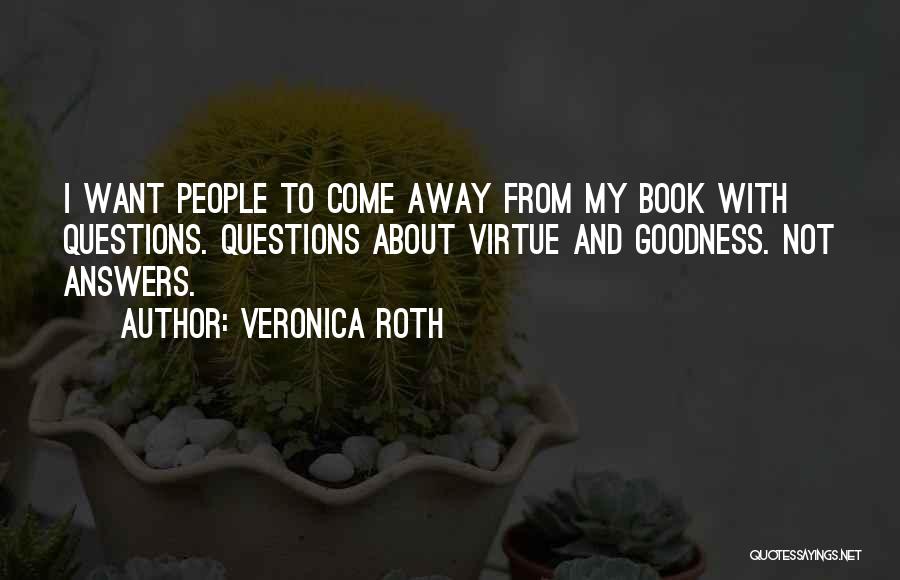 Veronica Roth Quotes: I Want People To Come Away From My Book With Questions. Questions About Virtue And Goodness. Not Answers.