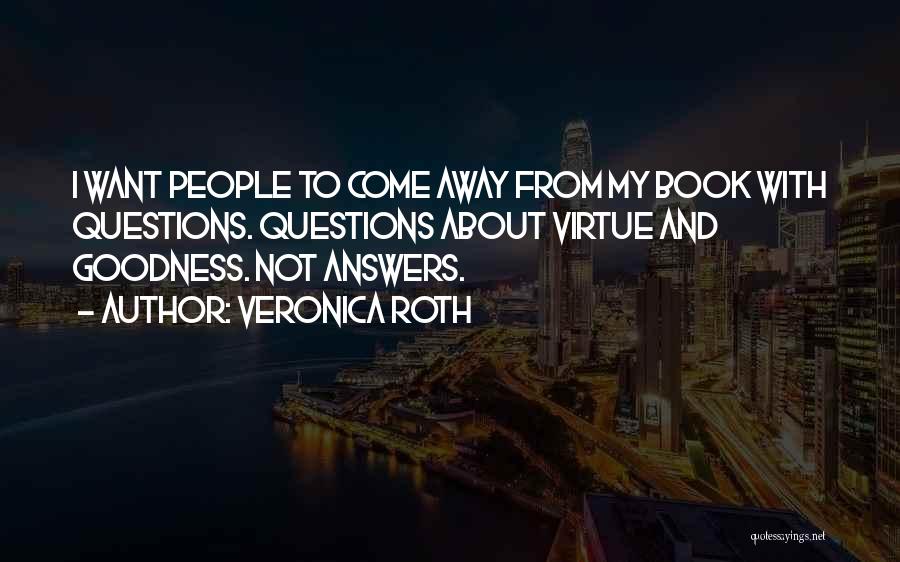 Veronica Roth Quotes: I Want People To Come Away From My Book With Questions. Questions About Virtue And Goodness. Not Answers.