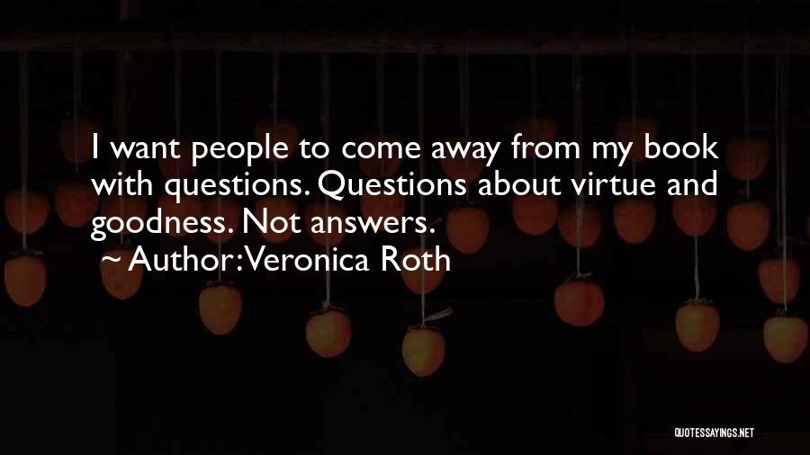 Veronica Roth Quotes: I Want People To Come Away From My Book With Questions. Questions About Virtue And Goodness. Not Answers.