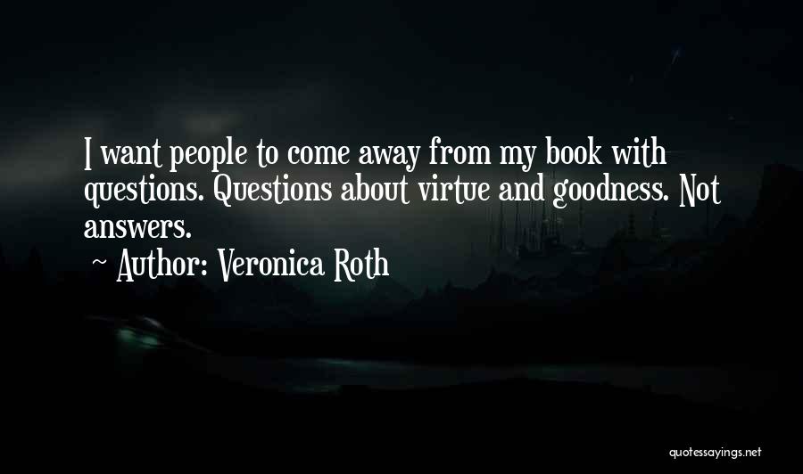 Veronica Roth Quotes: I Want People To Come Away From My Book With Questions. Questions About Virtue And Goodness. Not Answers.