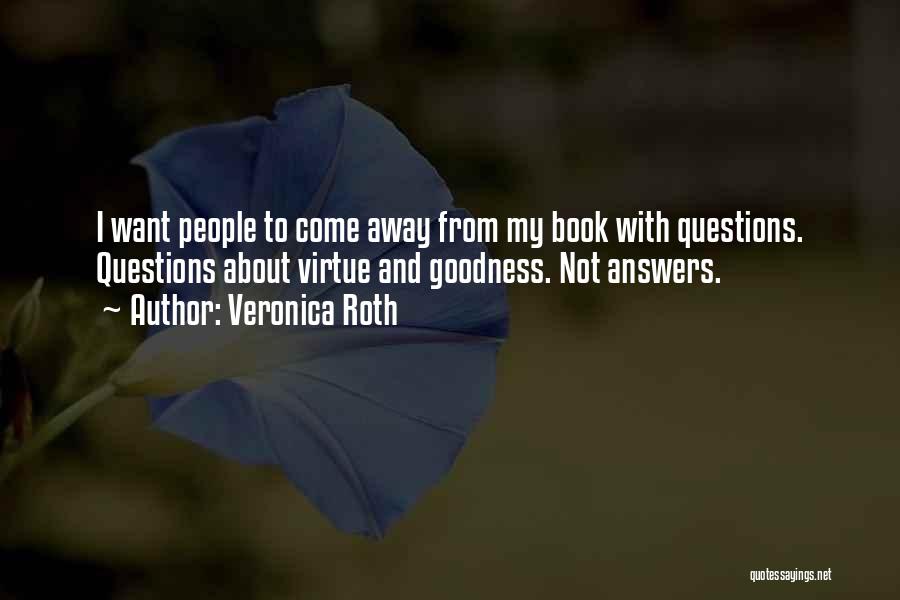Veronica Roth Quotes: I Want People To Come Away From My Book With Questions. Questions About Virtue And Goodness. Not Answers.