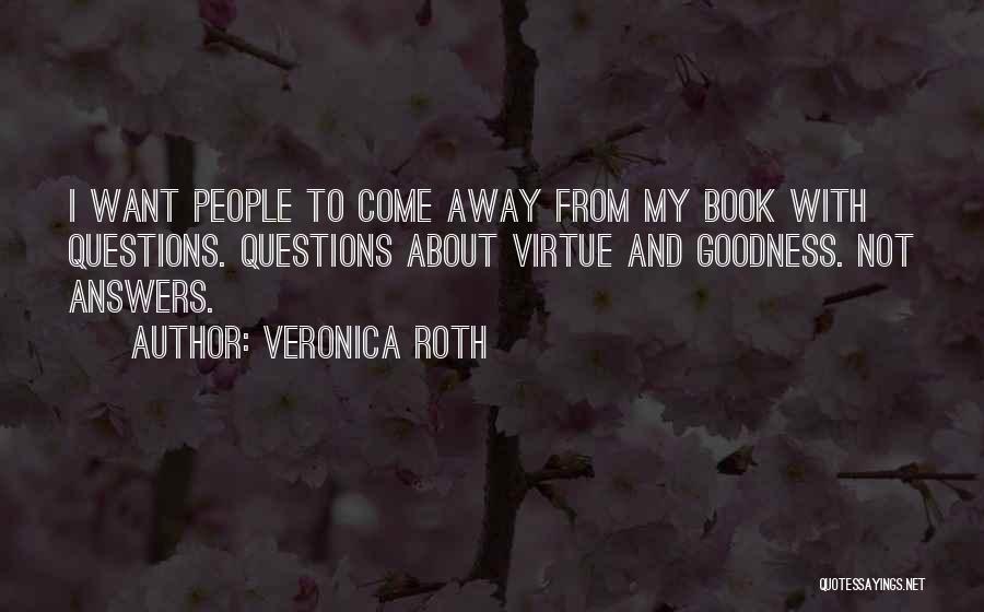 Veronica Roth Quotes: I Want People To Come Away From My Book With Questions. Questions About Virtue And Goodness. Not Answers.