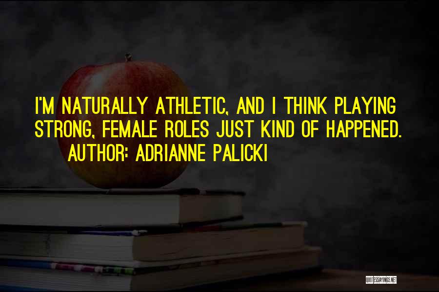 Adrianne Palicki Quotes: I'm Naturally Athletic, And I Think Playing Strong, Female Roles Just Kind Of Happened.