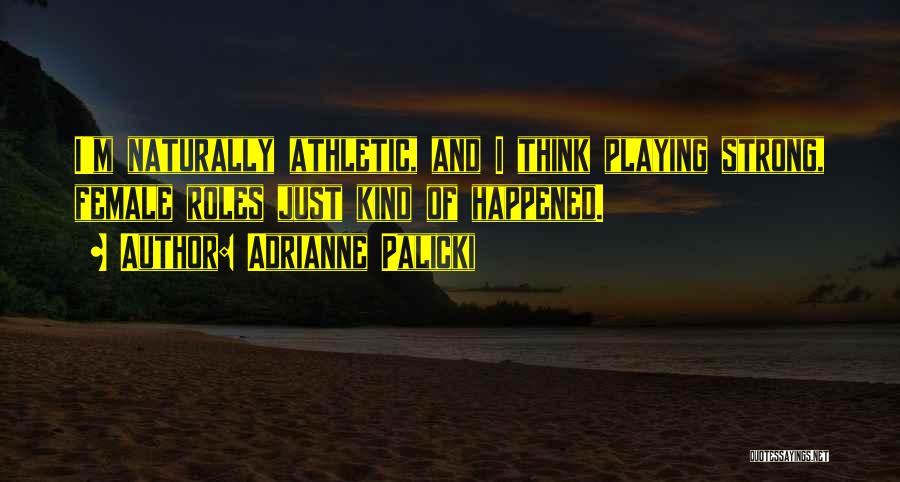 Adrianne Palicki Quotes: I'm Naturally Athletic, And I Think Playing Strong, Female Roles Just Kind Of Happened.