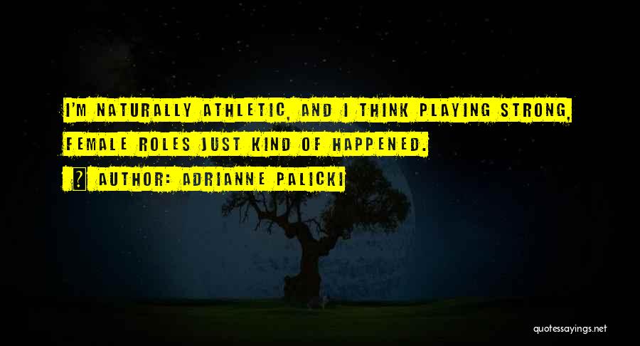 Adrianne Palicki Quotes: I'm Naturally Athletic, And I Think Playing Strong, Female Roles Just Kind Of Happened.