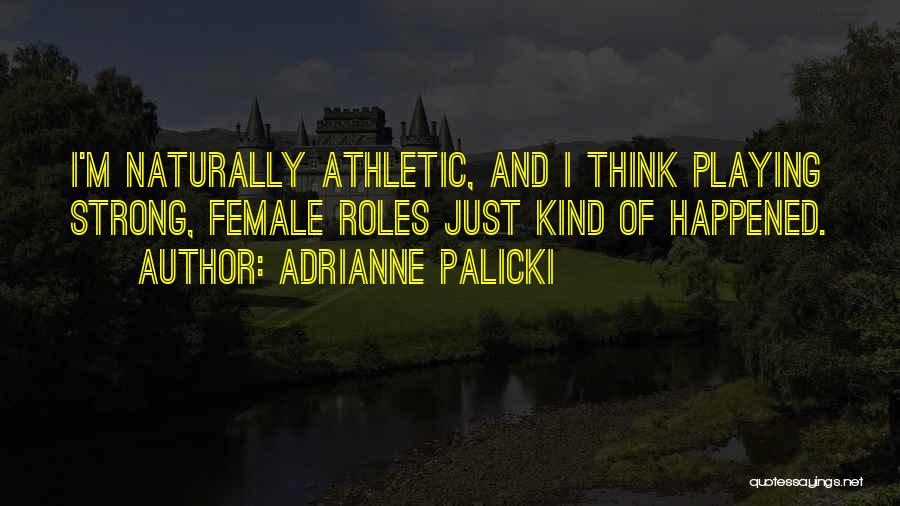 Adrianne Palicki Quotes: I'm Naturally Athletic, And I Think Playing Strong, Female Roles Just Kind Of Happened.