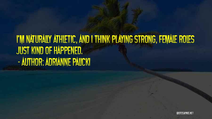 Adrianne Palicki Quotes: I'm Naturally Athletic, And I Think Playing Strong, Female Roles Just Kind Of Happened.