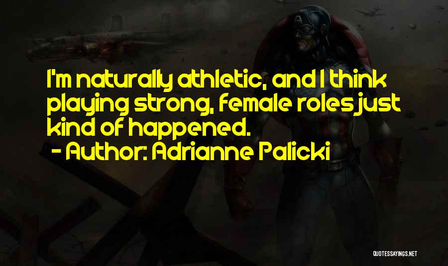 Adrianne Palicki Quotes: I'm Naturally Athletic, And I Think Playing Strong, Female Roles Just Kind Of Happened.