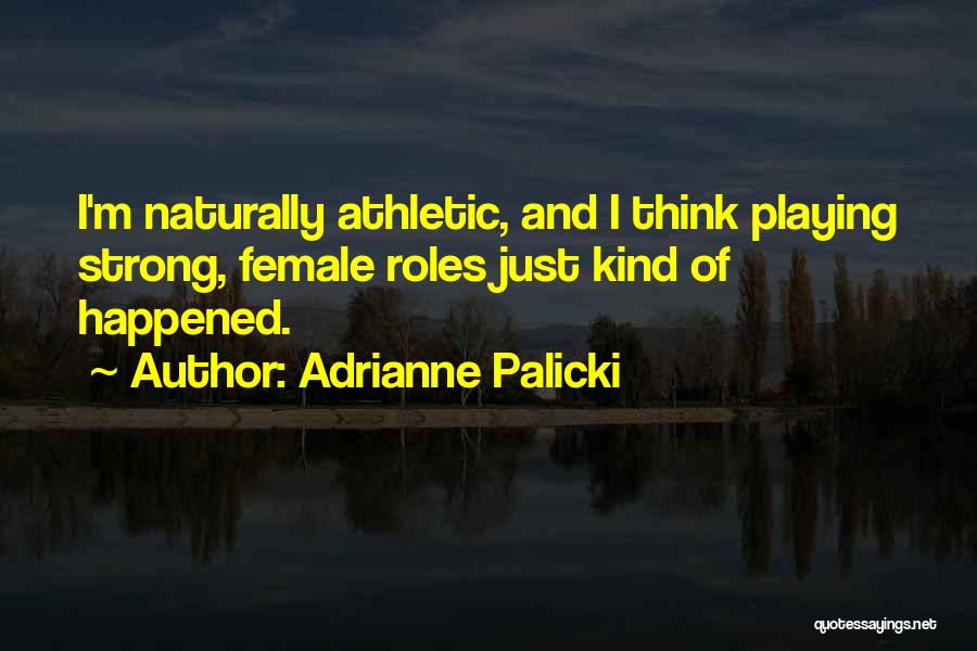 Adrianne Palicki Quotes: I'm Naturally Athletic, And I Think Playing Strong, Female Roles Just Kind Of Happened.