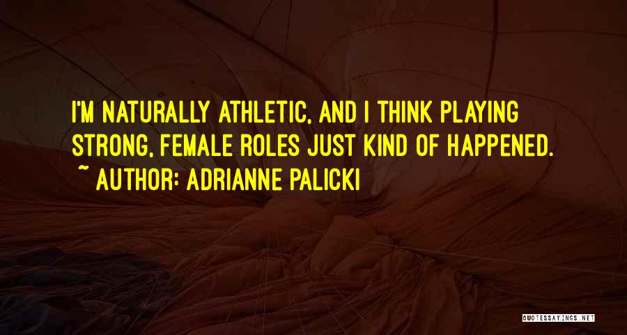 Adrianne Palicki Quotes: I'm Naturally Athletic, And I Think Playing Strong, Female Roles Just Kind Of Happened.