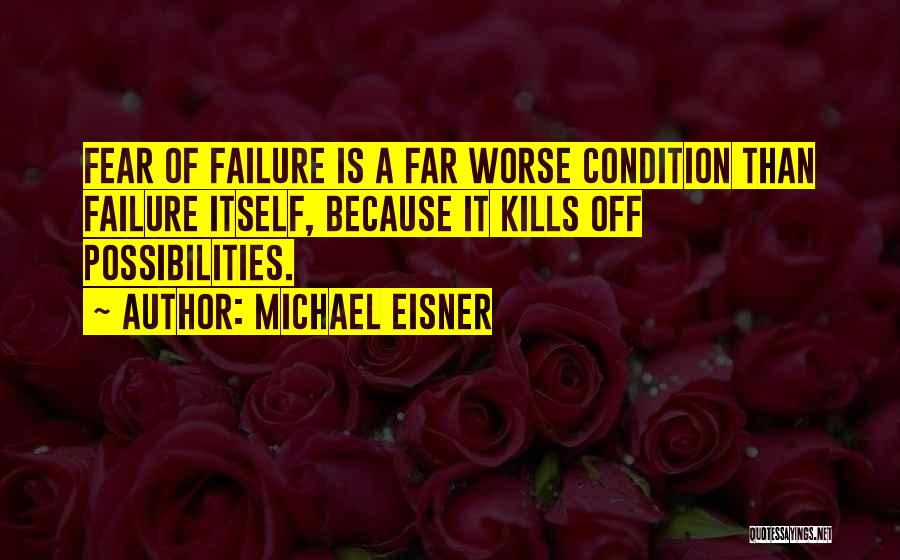 Michael Eisner Quotes: Fear Of Failure Is A Far Worse Condition Than Failure Itself, Because It Kills Off Possibilities.