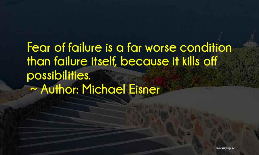 Michael Eisner Quotes: Fear Of Failure Is A Far Worse Condition Than Failure Itself, Because It Kills Off Possibilities.