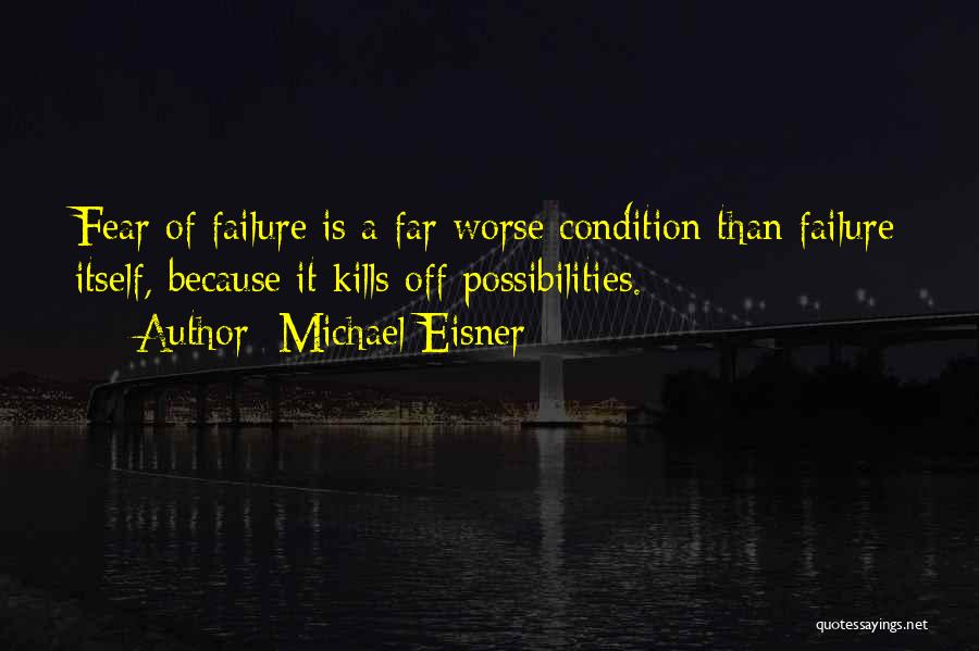 Michael Eisner Quotes: Fear Of Failure Is A Far Worse Condition Than Failure Itself, Because It Kills Off Possibilities.