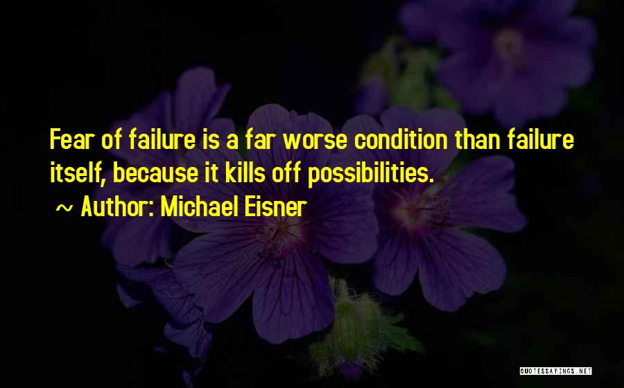 Michael Eisner Quotes: Fear Of Failure Is A Far Worse Condition Than Failure Itself, Because It Kills Off Possibilities.