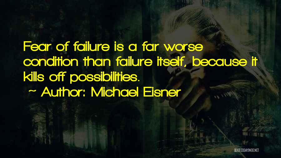 Michael Eisner Quotes: Fear Of Failure Is A Far Worse Condition Than Failure Itself, Because It Kills Off Possibilities.