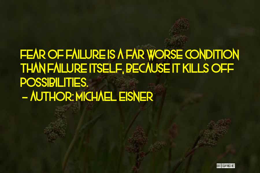 Michael Eisner Quotes: Fear Of Failure Is A Far Worse Condition Than Failure Itself, Because It Kills Off Possibilities.