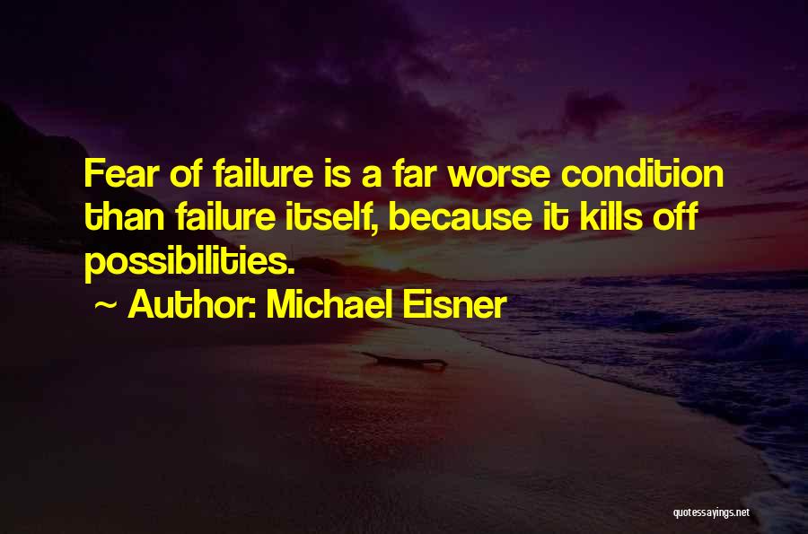 Michael Eisner Quotes: Fear Of Failure Is A Far Worse Condition Than Failure Itself, Because It Kills Off Possibilities.