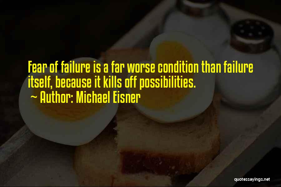 Michael Eisner Quotes: Fear Of Failure Is A Far Worse Condition Than Failure Itself, Because It Kills Off Possibilities.