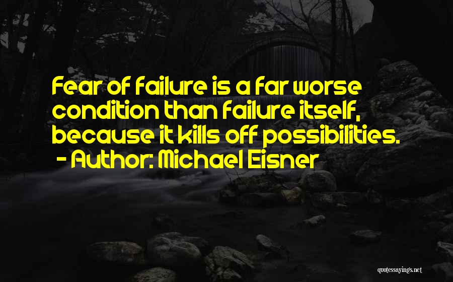 Michael Eisner Quotes: Fear Of Failure Is A Far Worse Condition Than Failure Itself, Because It Kills Off Possibilities.