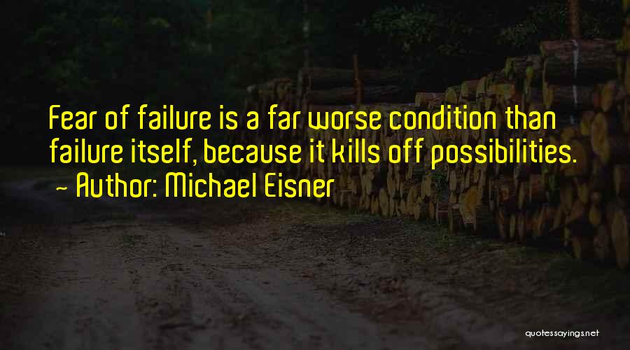 Michael Eisner Quotes: Fear Of Failure Is A Far Worse Condition Than Failure Itself, Because It Kills Off Possibilities.