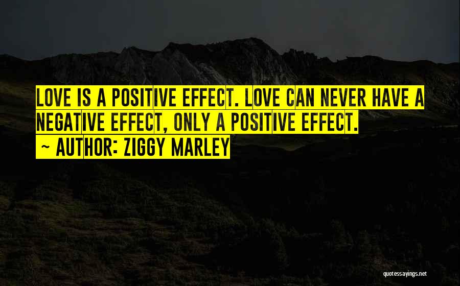 Ziggy Marley Quotes: Love Is A Positive Effect. Love Can Never Have A Negative Effect, Only A Positive Effect.