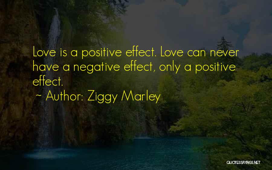 Ziggy Marley Quotes: Love Is A Positive Effect. Love Can Never Have A Negative Effect, Only A Positive Effect.