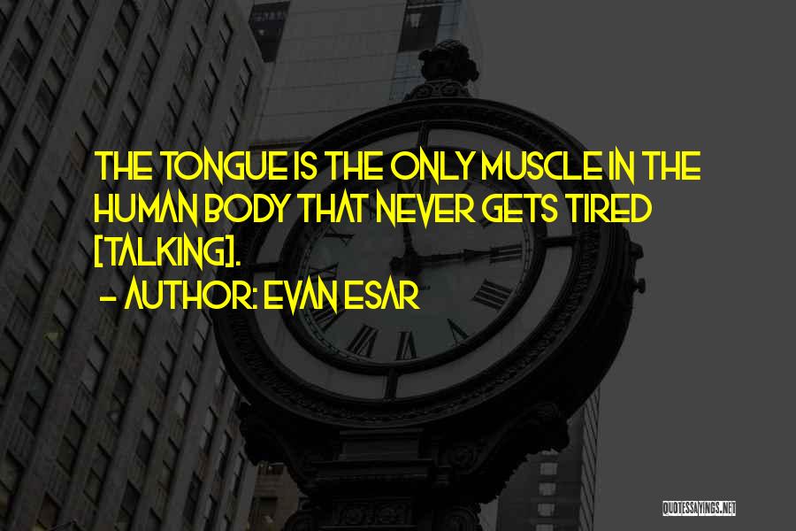 Evan Esar Quotes: The Tongue Is The Only Muscle In The Human Body That Never Gets Tired [talking].