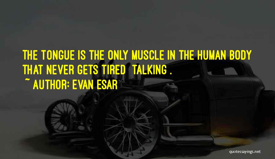 Evan Esar Quotes: The Tongue Is The Only Muscle In The Human Body That Never Gets Tired [talking].