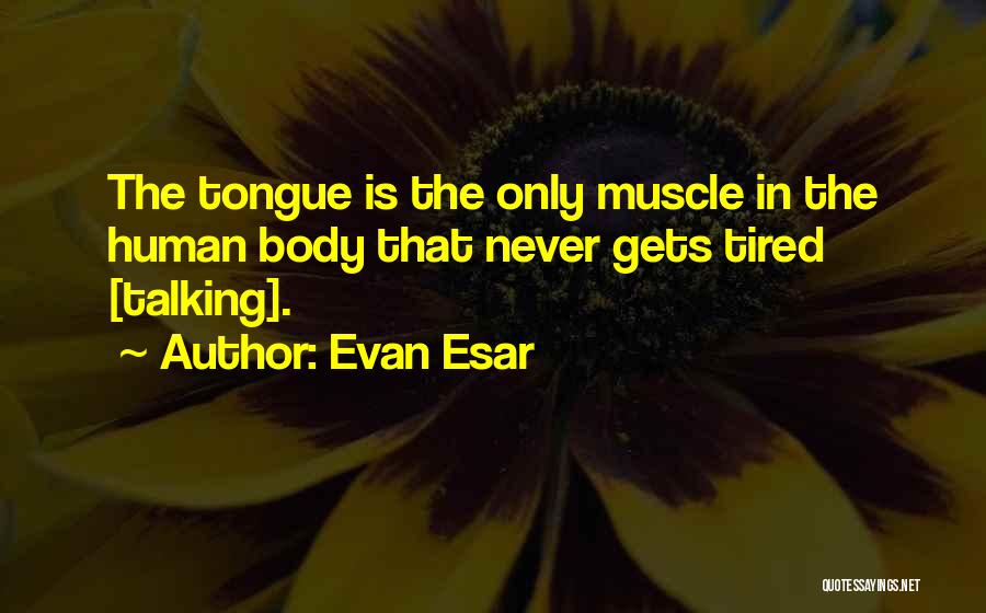 Evan Esar Quotes: The Tongue Is The Only Muscle In The Human Body That Never Gets Tired [talking].