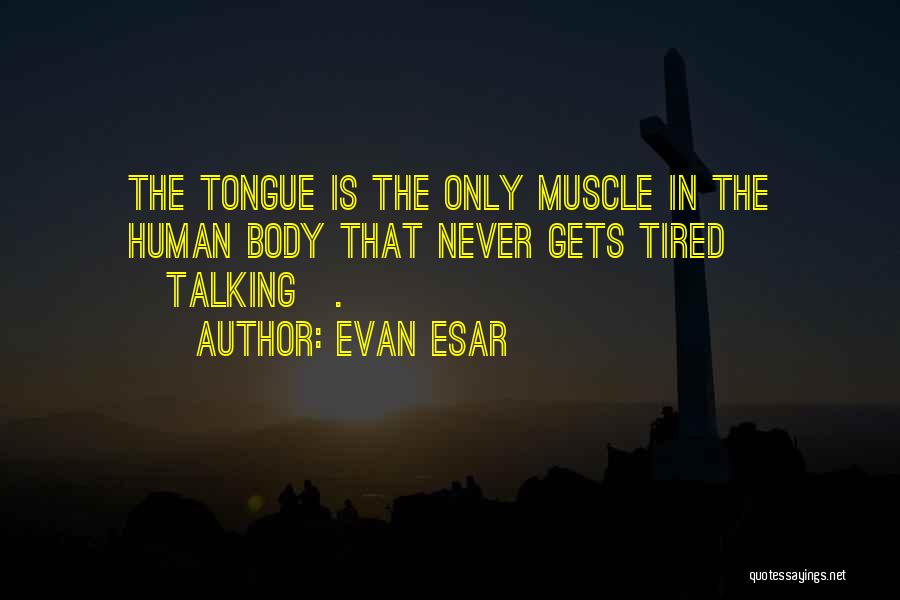 Evan Esar Quotes: The Tongue Is The Only Muscle In The Human Body That Never Gets Tired [talking].