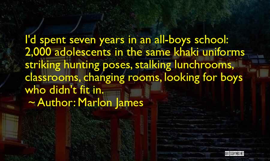 Marlon James Quotes: I'd Spent Seven Years In An All-boys School: 2,000 Adolescents In The Same Khaki Uniforms Striking Hunting Poses, Stalking Lunchrooms,