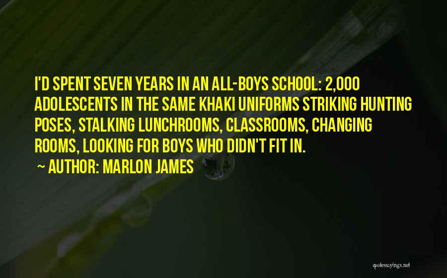 Marlon James Quotes: I'd Spent Seven Years In An All-boys School: 2,000 Adolescents In The Same Khaki Uniforms Striking Hunting Poses, Stalking Lunchrooms,
