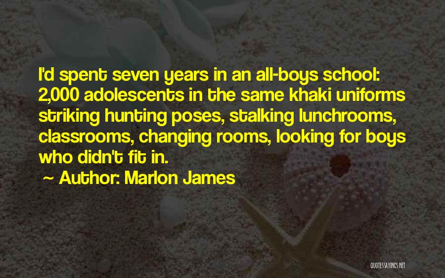 Marlon James Quotes: I'd Spent Seven Years In An All-boys School: 2,000 Adolescents In The Same Khaki Uniforms Striking Hunting Poses, Stalking Lunchrooms,