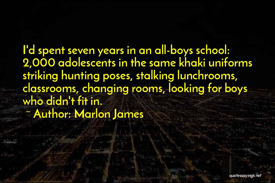 Marlon James Quotes: I'd Spent Seven Years In An All-boys School: 2,000 Adolescents In The Same Khaki Uniforms Striking Hunting Poses, Stalking Lunchrooms,