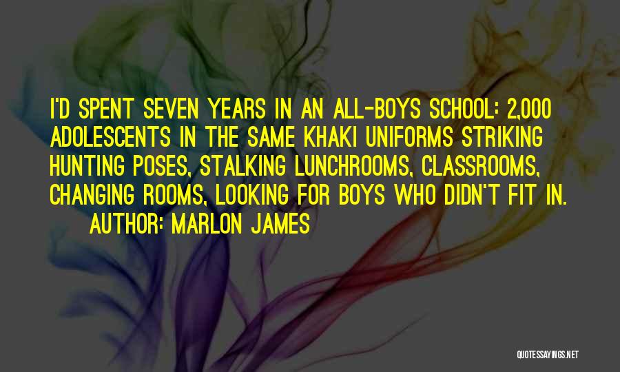 Marlon James Quotes: I'd Spent Seven Years In An All-boys School: 2,000 Adolescents In The Same Khaki Uniforms Striking Hunting Poses, Stalking Lunchrooms,