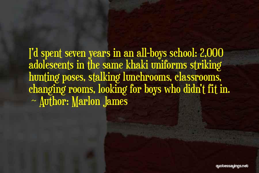Marlon James Quotes: I'd Spent Seven Years In An All-boys School: 2,000 Adolescents In The Same Khaki Uniforms Striking Hunting Poses, Stalking Lunchrooms,