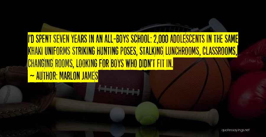 Marlon James Quotes: I'd Spent Seven Years In An All-boys School: 2,000 Adolescents In The Same Khaki Uniforms Striking Hunting Poses, Stalking Lunchrooms,