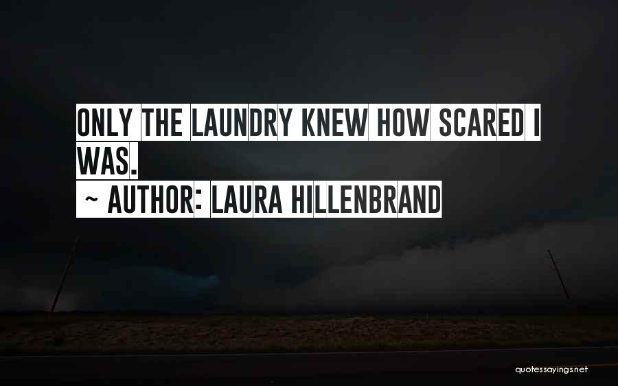 Laura Hillenbrand Quotes: Only The Laundry Knew How Scared I Was.