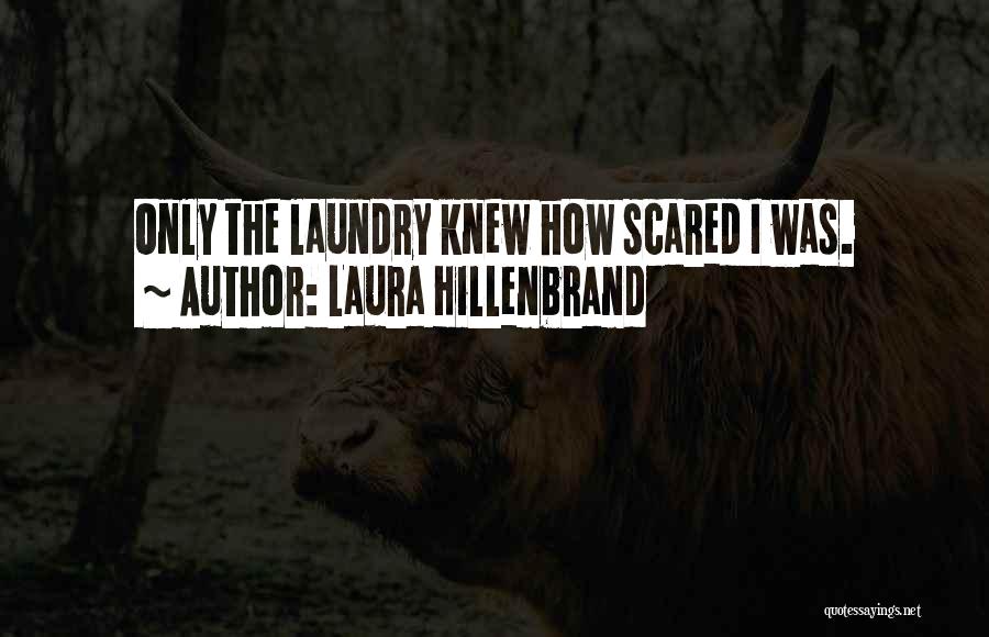 Laura Hillenbrand Quotes: Only The Laundry Knew How Scared I Was.