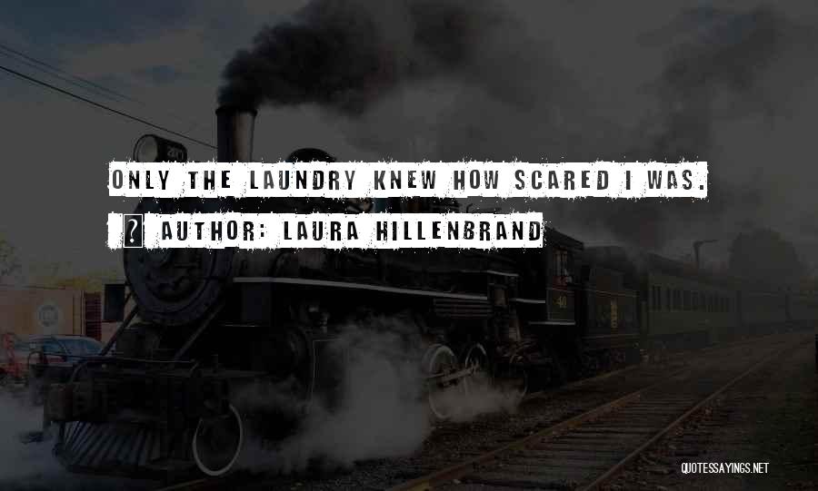 Laura Hillenbrand Quotes: Only The Laundry Knew How Scared I Was.