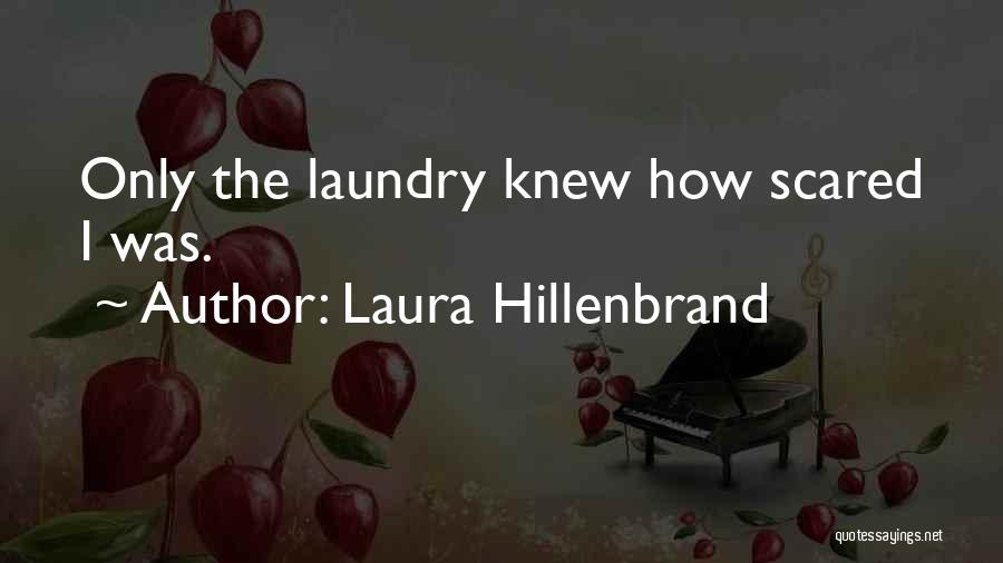 Laura Hillenbrand Quotes: Only The Laundry Knew How Scared I Was.