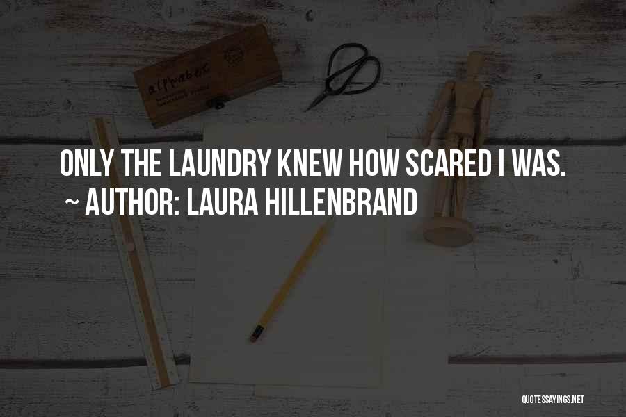 Laura Hillenbrand Quotes: Only The Laundry Knew How Scared I Was.