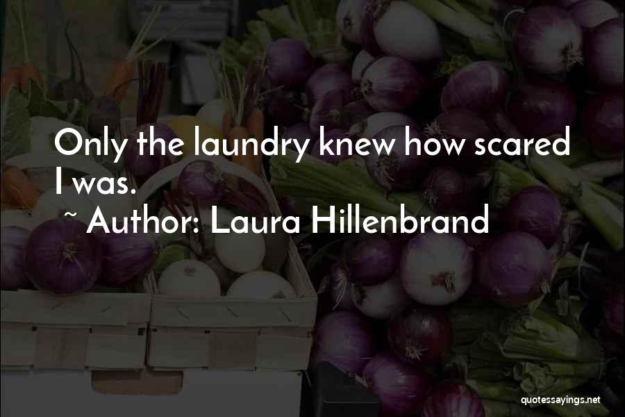 Laura Hillenbrand Quotes: Only The Laundry Knew How Scared I Was.