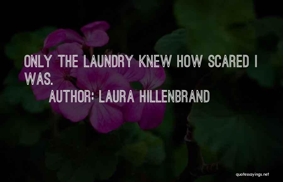 Laura Hillenbrand Quotes: Only The Laundry Knew How Scared I Was.