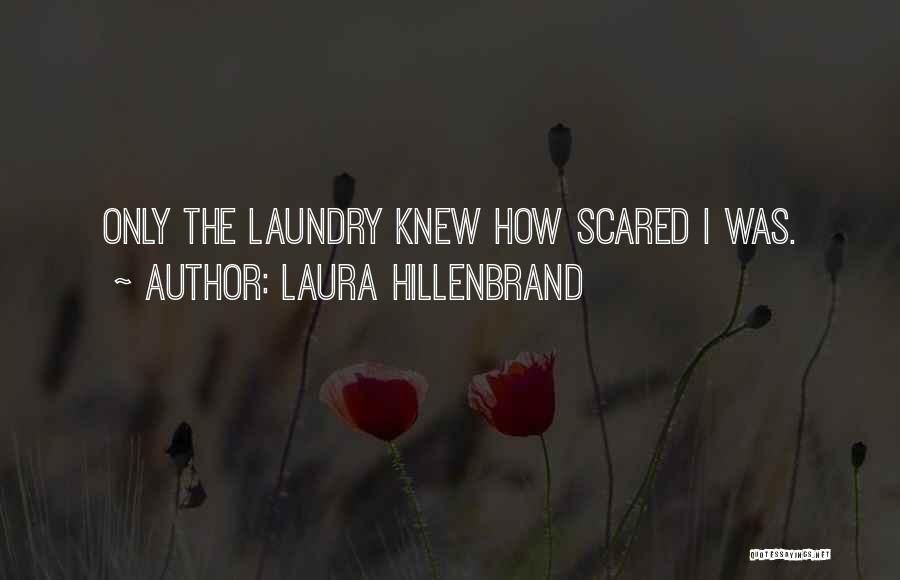 Laura Hillenbrand Quotes: Only The Laundry Knew How Scared I Was.