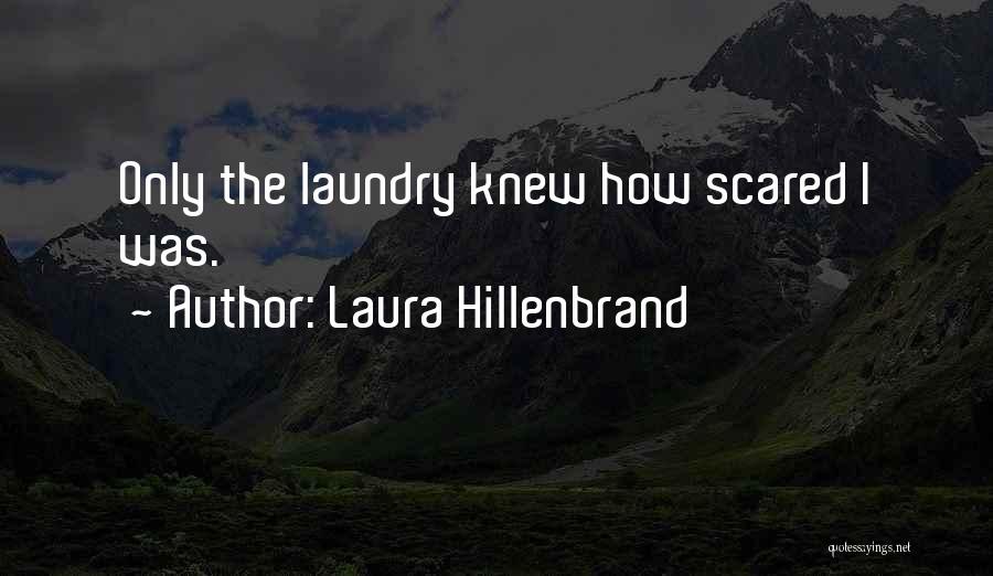Laura Hillenbrand Quotes: Only The Laundry Knew How Scared I Was.