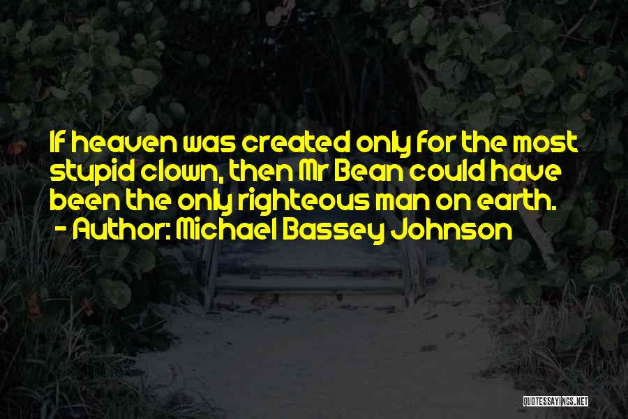 Michael Bassey Johnson Quotes: If Heaven Was Created Only For The Most Stupid Clown, Then Mr Bean Could Have Been The Only Righteous Man