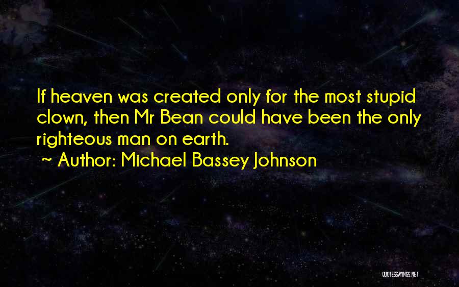 Michael Bassey Johnson Quotes: If Heaven Was Created Only For The Most Stupid Clown, Then Mr Bean Could Have Been The Only Righteous Man